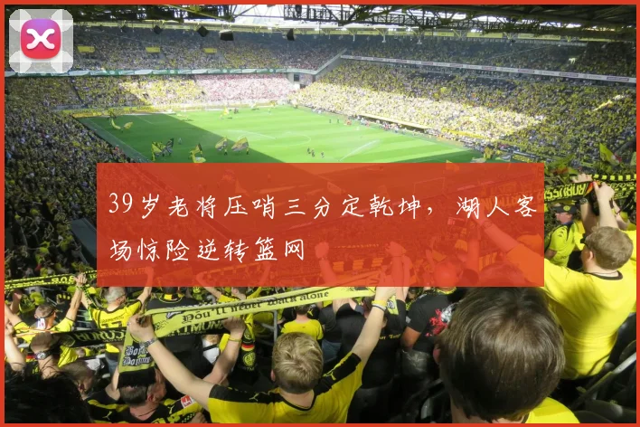 39岁老将压哨三分定乾坤，湖人客场惊险逆转篮网