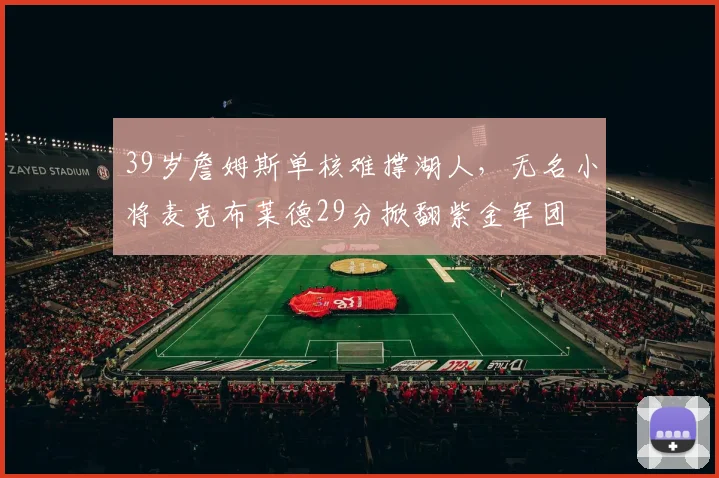 39岁詹姆斯单核难撑湖人，无名小将麦克布莱德29分掀翻紫金军团